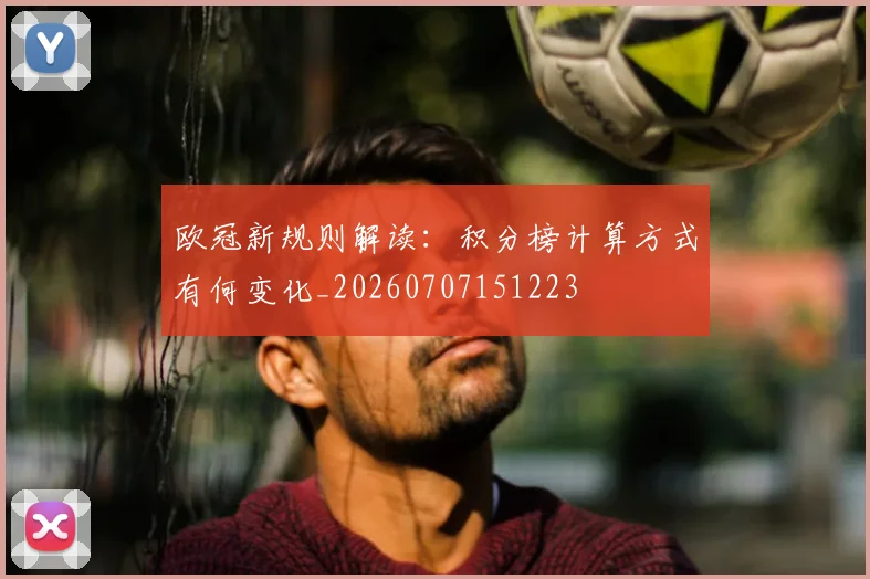 欧冠新规则解读：积分榜计算方式有何变化_20260707151223