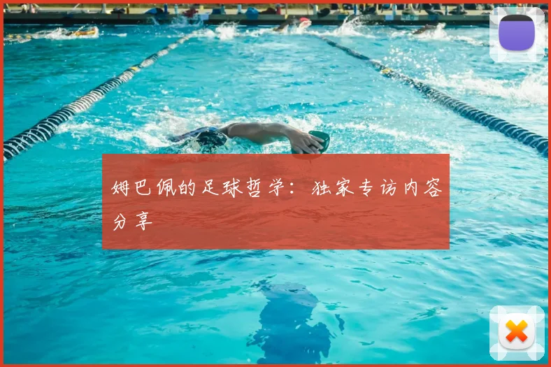 姆巴佩的足球哲学:独家专访内容分享