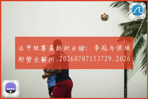 法甲联赛最新积分榜:争冠与保级形势全解析_20260707153729_20260801172655