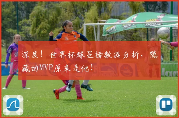 深度!世界杯球星榜数据分析,隐藏的MVP原来是他!