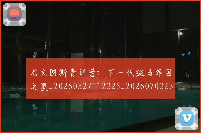 尤文图斯青训营:下一代斑马军团之星_20260527112325_20260703234037