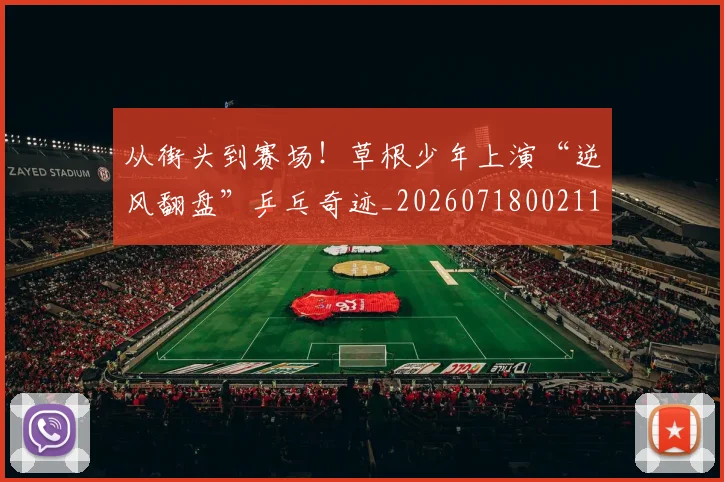 从街头到赛场!草根少年上演“逆风翻盘”乒乓奇迹_20260718002111