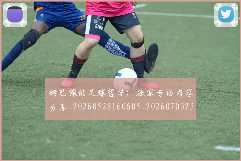 姆巴佩的足球哲学:独家专访内容分享_20260522160605_20260703231921