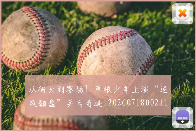从街头到赛场！草根少年上演“逆风翻盘”乒乓奇迹_20260718002111