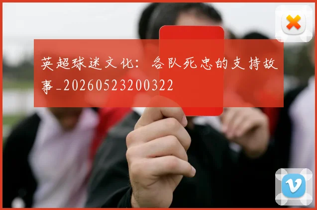 英超球迷文化:各队死忠的支持故事_20260523200322