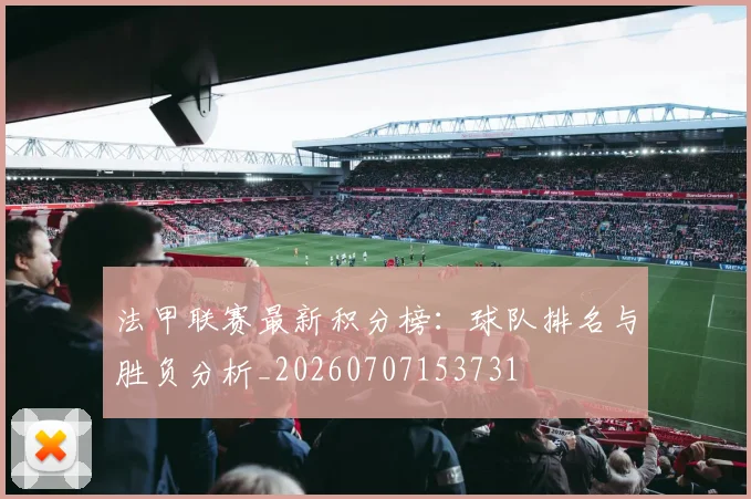 法甲联赛最新积分榜:球队排名与胜负分析_20260707153731