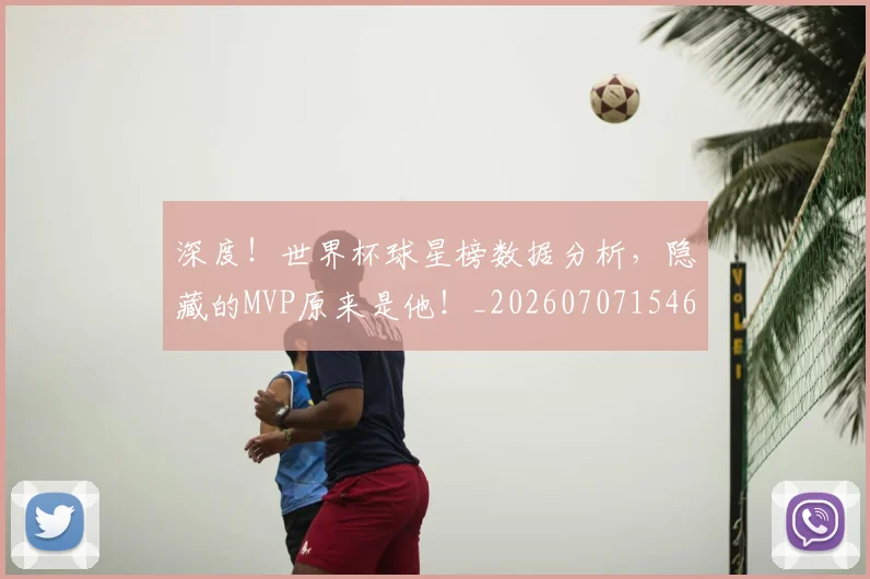 深度!世界杯球星榜数据分析,隐藏的MVP原来是他!_20260707154659_20260802152648