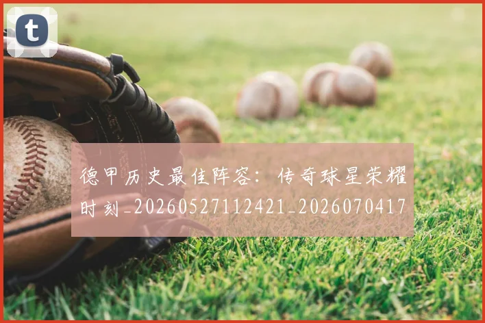 德甲历史最佳阵容：传奇球星荣耀时刻_20260527112421_20260704173034