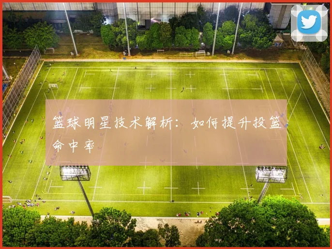 篮球明星技术解析：如何提升投篮命中率
