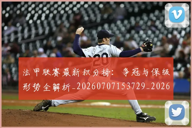 法甲联赛最新积分榜:争冠与保级形势全解析_20260707153729_20260801172655