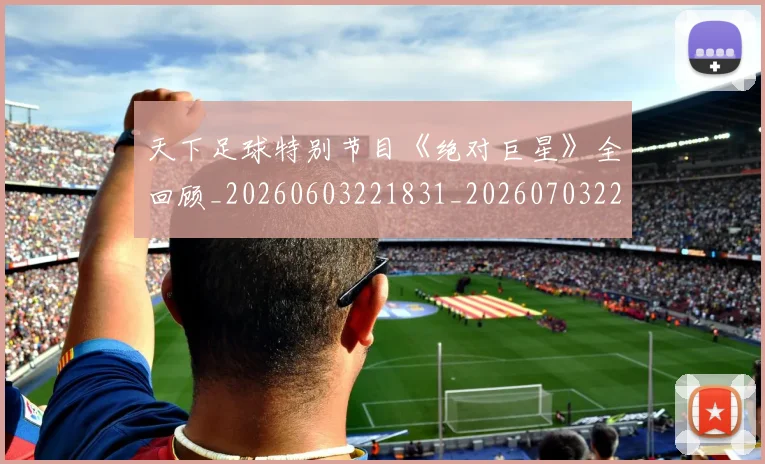 天下足球特别节目《绝对巨星》全回顾_20260603221831_20260703225804