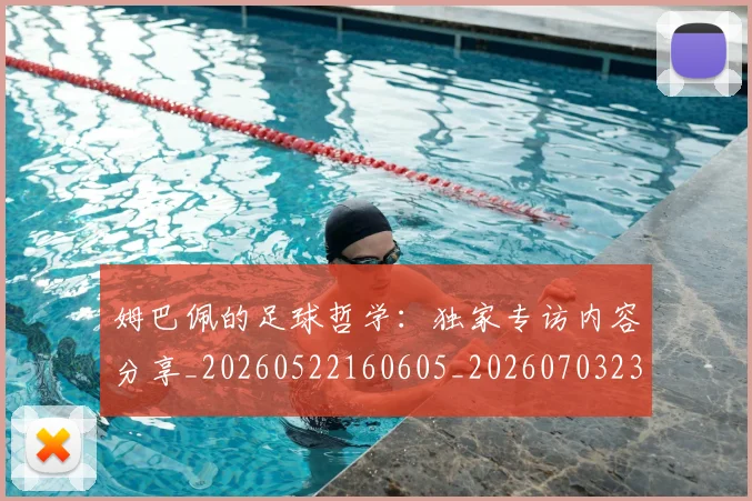 姆巴佩的足球哲学:独家专访内容分享_20260522160605_20260703231921