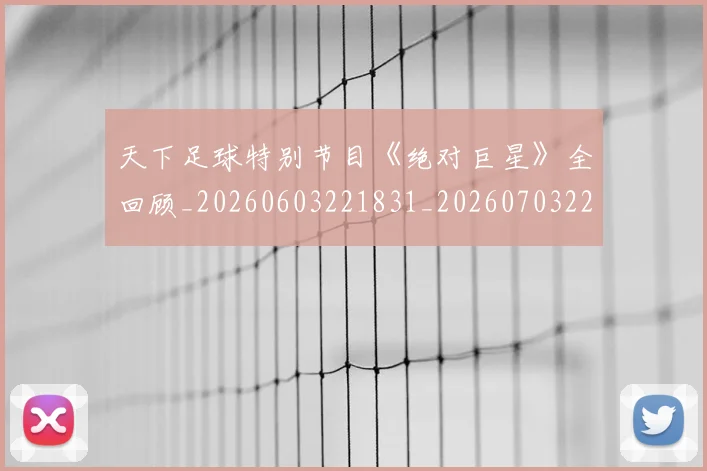 天下足球特别节目《绝对巨星》全回顾_20260603221831_20260703225804