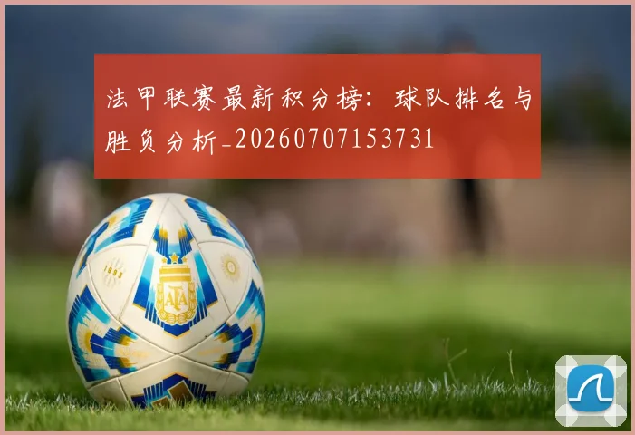 法甲联赛最新积分榜:球队排名与胜负分析_20260707153731